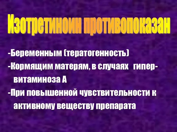 Изотретиноин противопоказан Беременным (тератогенность) Кормящим матерям, в случаях гипер- витаминоза