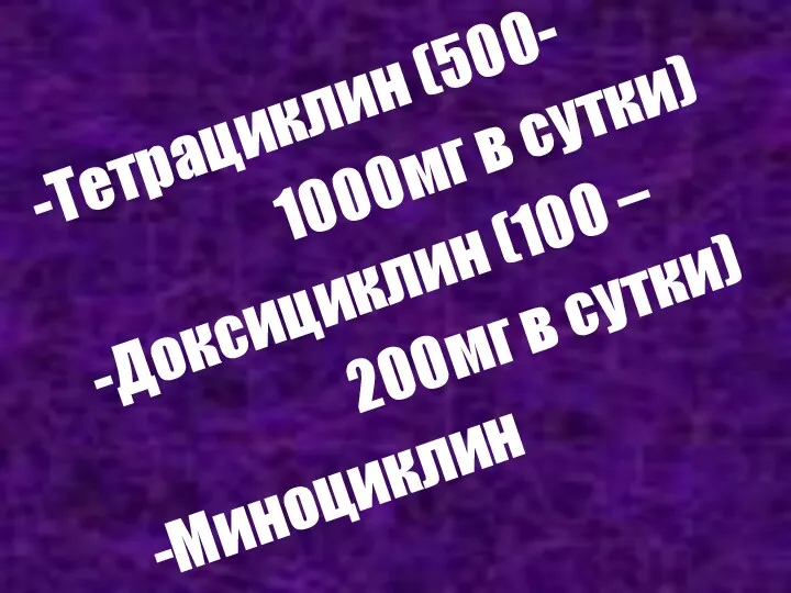 Тетрациклин (500- 1000мг в сутки) Доксициклин (100 – 200мг в сутки) Миноциклин