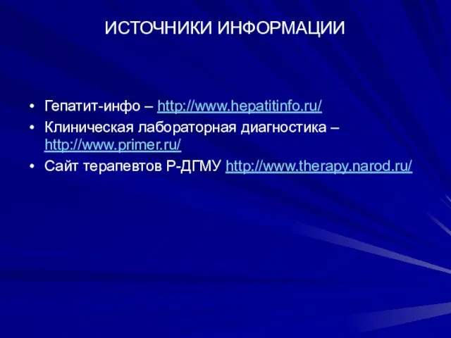 ИСТОЧНИКИ ИНФОРМАЦИИ Гепатит-инфо – http://www.hepatitinfo.ru/ Клиническая лабораторная диагностика – http://www.primer.ru/ Сайт терапевтов Р-ДГМУ http://www.therapy.narod.ru/