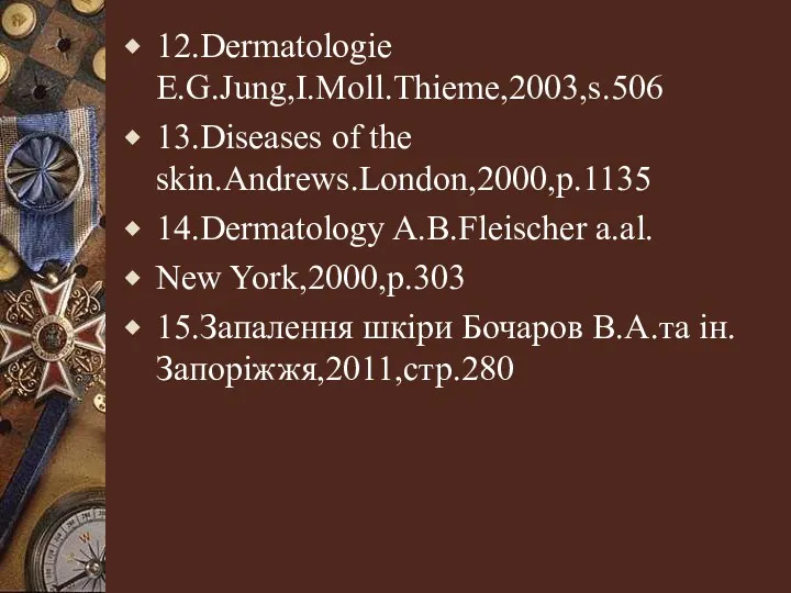 12.Dermatologie E.G.Jung,I.Moll.Thieme,2003,s.506 13.Diseases of the skin.Andrews.London,2000,p.1135 14.Dermatology A.B.Fleischer a.al. New York,2000,p.303 15.Запалення шкіри Бочаров В.А.та ін.Запоріжжя,2011,стр.280