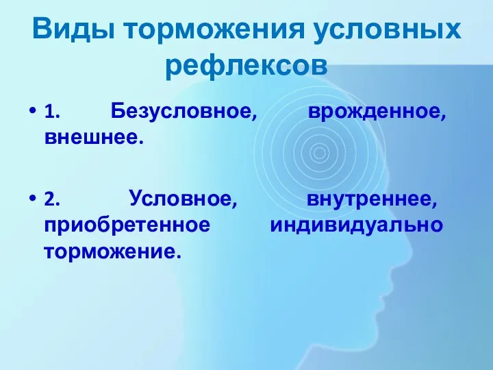 Виды торможения условных рефлексов 1. Безусловное, врожденное, внешнее. 2. Условное, внутреннее, приобретенное индивидуально торможение.