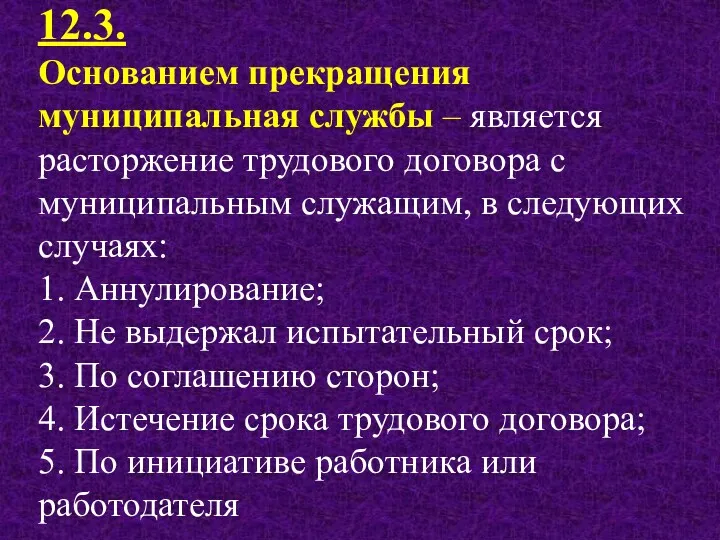 12.3. Основанием прекращения муниципальная службы – является расторжение трудового договора