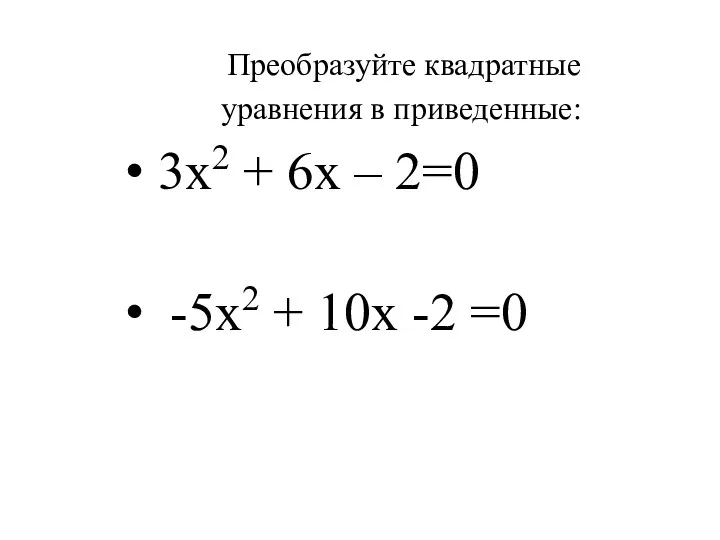 Преобразуйте квадратные уравнения в приведенные: 3х2 + 6х – 2=0 -5х2 + 10х -2 =0