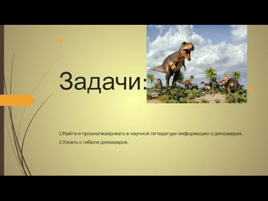 Задачи: 1.Найти и проанализировать в научной литературе информацию о динозаврах. 2.Узнать о гибели динозавров.