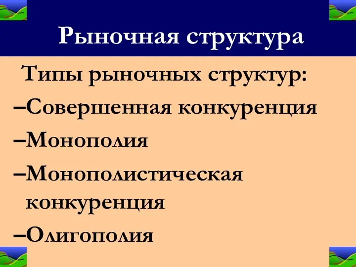 Рыночная структура Типы рыночных структур: Совершенная конкуренция Монополия Монополистическая конкуренция Олигополия