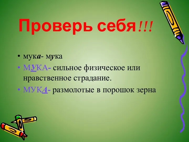 Проверь себя!!! мука- мука МУКА- сильное физическое или нравственное страдание. МУКА- размолотые в порошок зерна