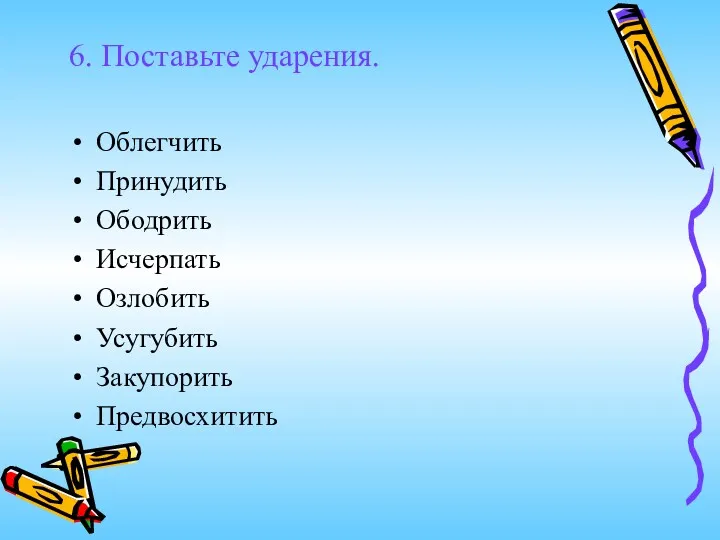 6. Поставьте ударения. Облегчить Принудить Ободрить Исчерпать Озлобить Усугубить Закупорить Предвосхитить