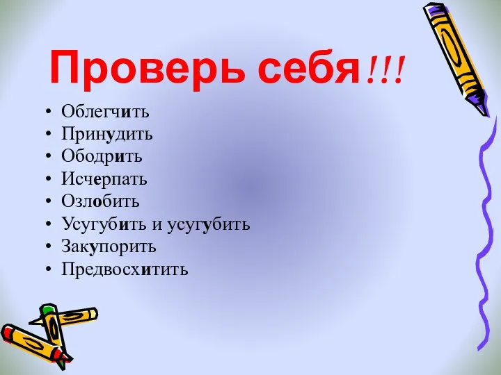 Проверь себя!!! Облегчить Принудить Ободрить Исчерпать Озлобить Усугубить и усугубить Закупорить Предвосхитить