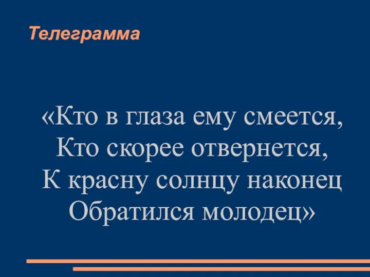 Телеграмма «Кто в глаза ему смеется, Кто скорее отвернется, К красну солнцу наконец Обратился молодец»