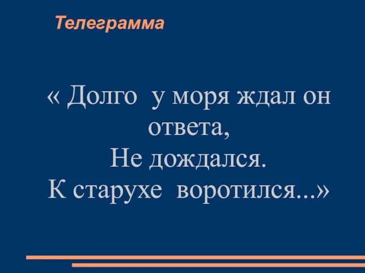 Телеграмма « Долго у моря ждал он ответа, Не дождался. К старухе воротился...»