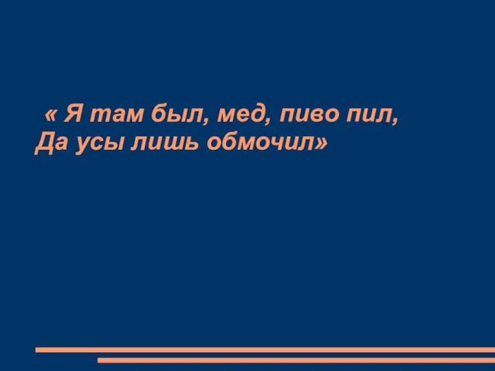 « Я там был, мед, пиво пил, Да усы лишь обмочил»