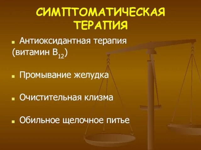 СИМПТОМАТИЧЕСКАЯ ТЕРАПИЯ Антиоксидантная терапия (витамин B12) Промывание желудка Очистительная клизма Обильное щелочное питье