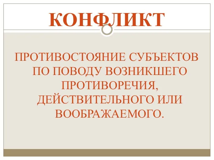 КОНФЛИКТ ПРОТИВОСТОЯНИЕ СУБЪЕКТОВ ПО ПОВОДУ ВОЗНИКШЕГО ПРОТИВОРЕЧИЯ, ДЕЙСТВИТЕЛЬНОГО ИЛИ ВООБРАЖАЕМОГО.