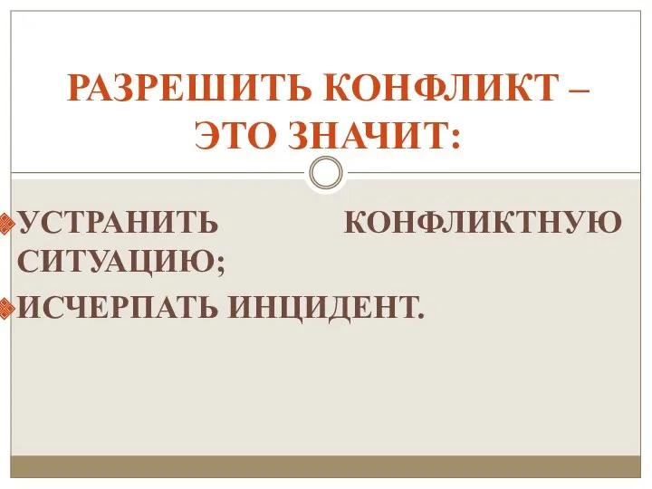 УСТРАНИТЬ КОНФЛИКТНУЮ СИТУАЦИЮ; ИСЧЕРПАТЬ ИНЦИДЕНТ. РАЗРЕШИТЬ КОНФЛИКТ – ЭТО ЗНАЧИТ: