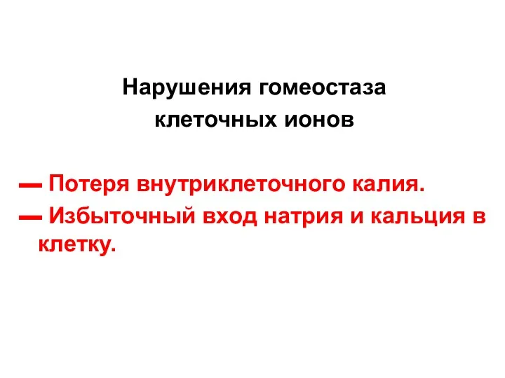 Нарушения гомеостаза клеточных ионов ▬ Потеря внутриклеточного калия. ▬ Избыточный вход натрия и кальция в клетку.