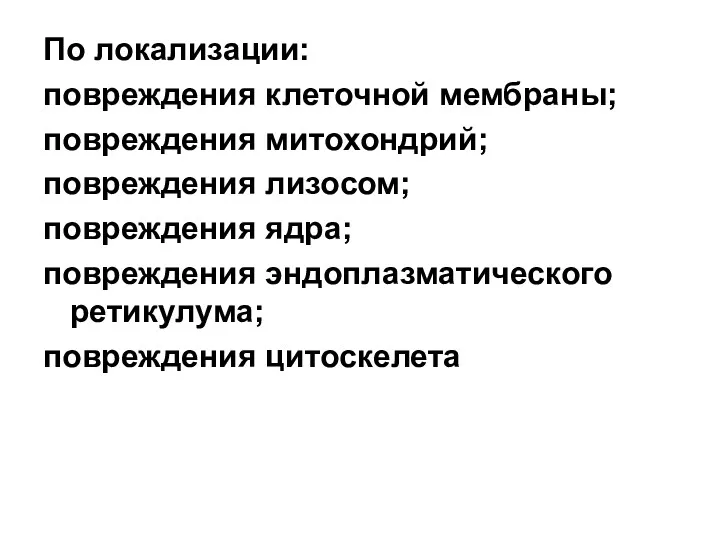 По локализации: повреждения клеточной мембраны; повреждения митохондрий; повреждения лизосом; повреждения ядра; повреждения эндоплазматического ретикулума; повреждения цитоскелета