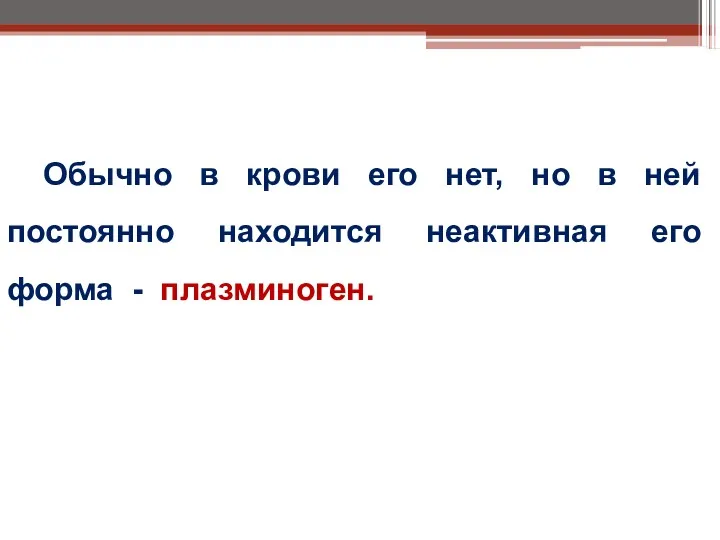 Обычно в крови его нет, но в ней постоянно находится неактивная его форма - плазминоген.