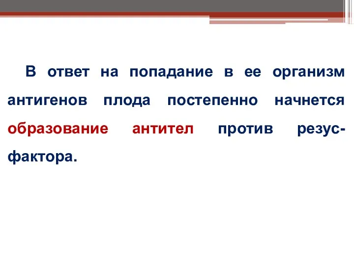 В ответ на попадание в ее организм антигенов плода постепенно начнется образование антител против резус-фактора.