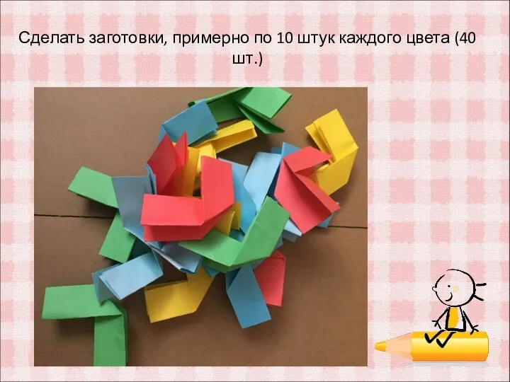 Сделать заготовки, примерно по 10 штук каждого цвета (40 шт.)