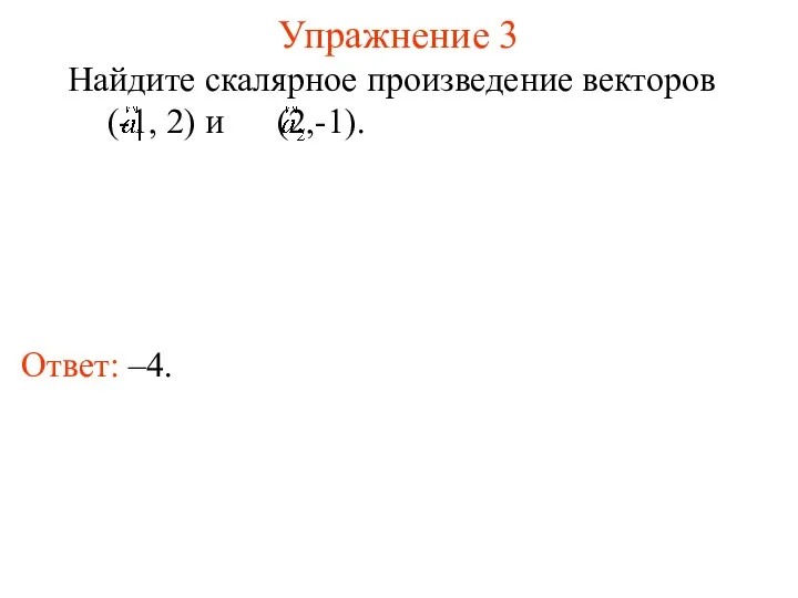 Упражнение 3 Ответ: –4. Найдите скалярное произведение векторов (-1, 2) и (2,-1).