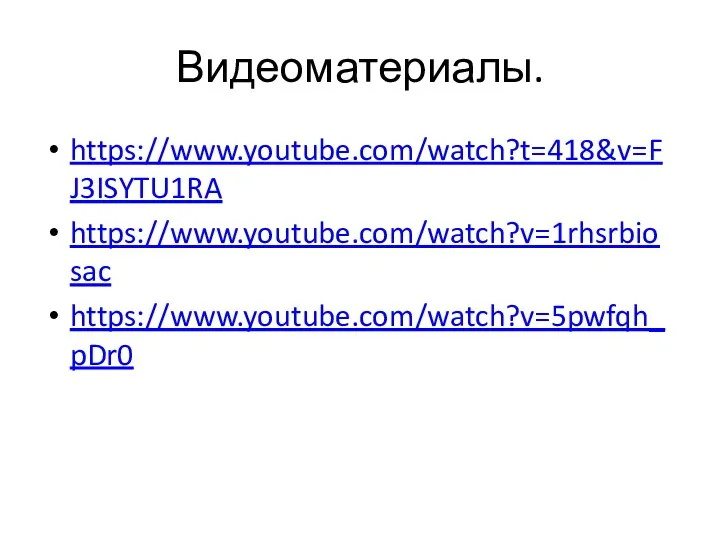 Видеоматериалы. https://www.youtube.com/watch?t=418&v=FJ3ISYTU1RA https://www.youtube.com/watch?v=1rhsrbiosac https://www.youtube.com/watch?v=5pwfqh_pDr0