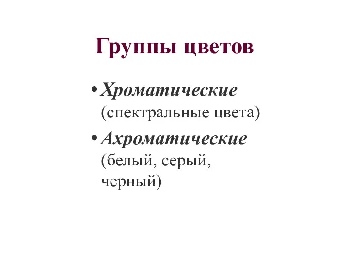 Группы цветов Хроматические (спектральные цвета) Ахроматические (белый, серый, черный)