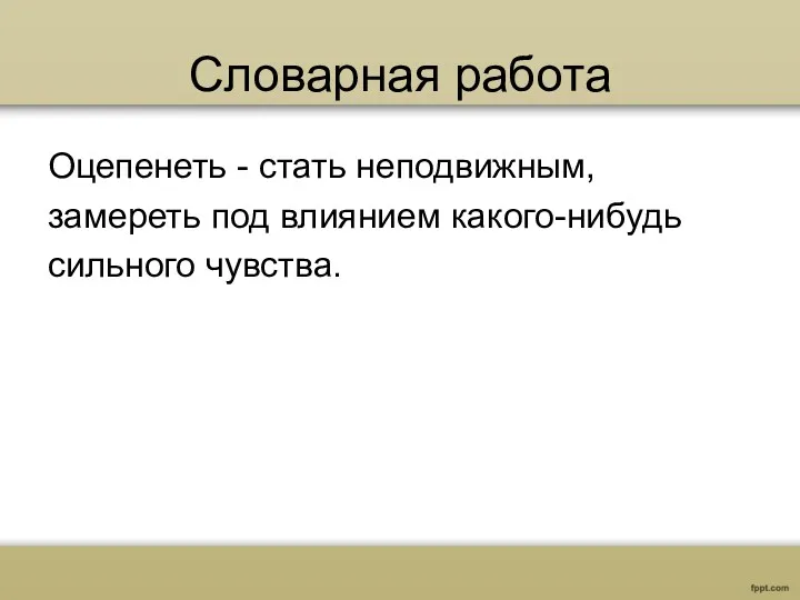 Словарная работа Оцепенеть - стать неподвижным, замереть под влиянием какого-нибудь сильного чувства.