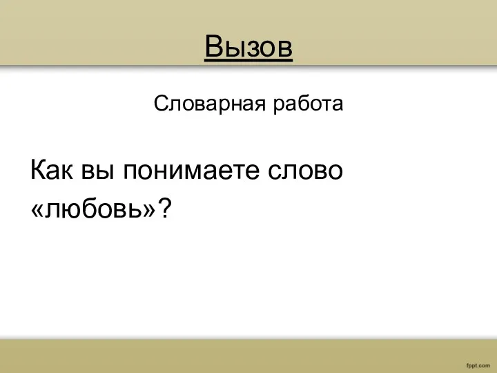 Вызов Словарная работа Как вы понимаете слово «любовь»?