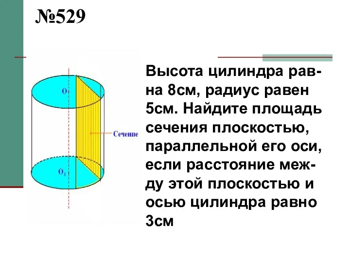 №529 Высота цилиндра рав-на 8см, радиус равен 5см. Найдите площадь