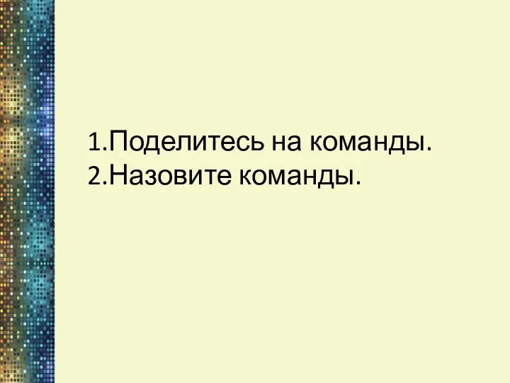 1.Поделитесь на команды. 2.Назовите команды.