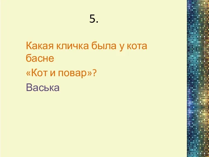 5. Какая кличка была у кота басне «Кот и повар»? Васька