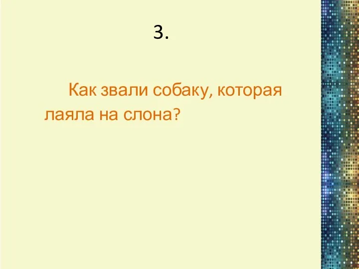 3. Как звали собаку, которая лаяла на слона?