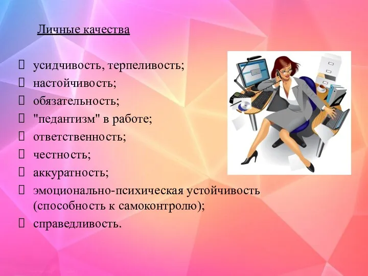 Личные качества усидчивость, терпеливость; настойчивость; обязательность; "педантизм" в работе; ответственность;