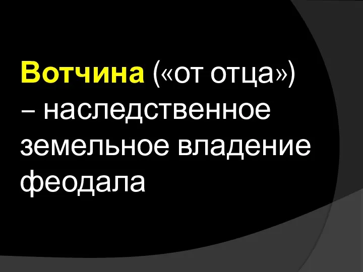 Вотчина («от отца») – наследственное земельное владение феодала