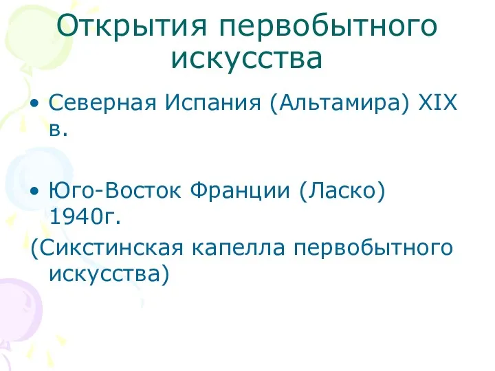 Открытия первобытного искусства Северная Испания (Альтамира) ХIХ в. Юго-Восток Франции (Ласко) 1940г. (Сикстинская капелла первобытного искусства)