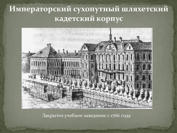 Императорский сухопутный шляхетский кадетский корпус Закрытое учебное заведение с 1766 года