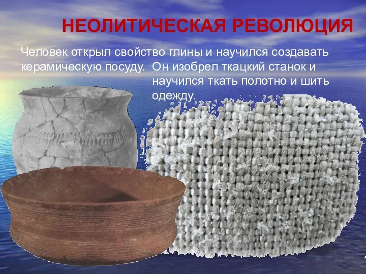 НЕОЛИТИЧЕСКАЯ РЕВОЛЮЦИЯ Человек открыл свойство глины и научился создавать керамическую