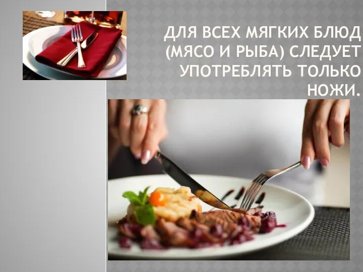 ДЛЯ ВСЕХ МЯГКИХ БЛЮД(МЯСО И РЫБА) СЛЕДУЕТ УПОТРЕБЛЯТЬ ТОЛЬКО НОЖИ.