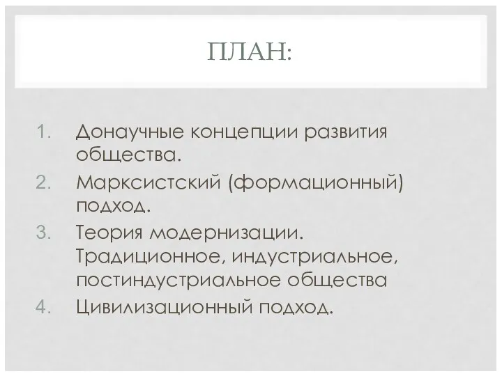 ПЛАН: Донаучные концепции развития общества. Марксистский (формационный) подход. Теория модернизации. Традиционное, индустриальное, постиндустриальное общества Цивилизационный подход.