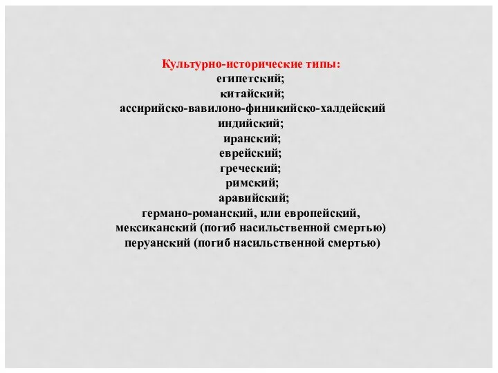 Культурно-исторические типы: египетский; китайский; ассирийско-вавилоно-финикийско-халдейский индийский; иранский; еврейский; греческий; римский;