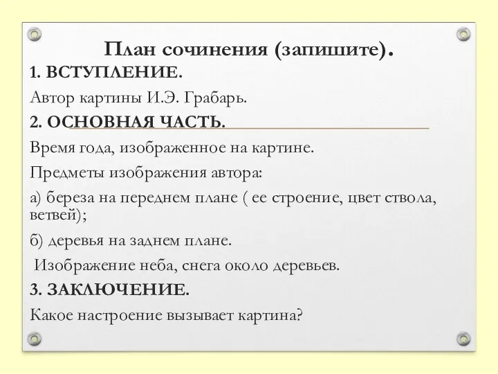 План сочинения (запишите). 1. ВСТУПЛЕНИЕ. Автор картины И.Э. Грабарь. 2. ОСНОВНАЯ ЧАСТЬ. Время