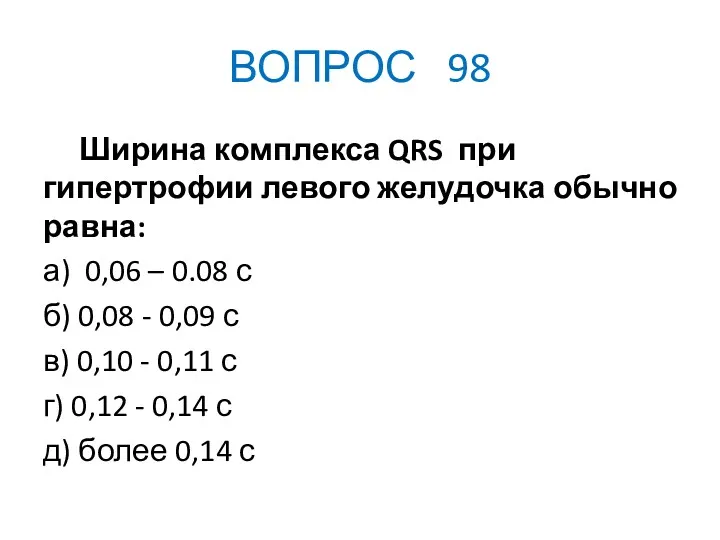 ВОПРОС 98 Ширина комплекса QRS при гипертрофии левого желудочка обычно равна: а) 0,06