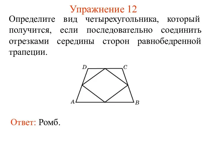 Упражнение 12 Определите вид четырехугольника, который получится, если последовательно соединить отрезками середины сторон равнобедренной трапеции.