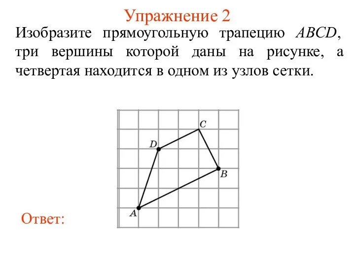 Упражнение 2 Изобразите прямоугольную трапецию ABCD, три вершины которой даны