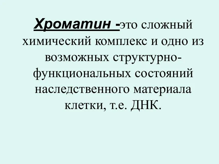 Хроматин -это сложный химический комплекс и одно из возможных структурно-функциональных состояний наследственного материала клетки, т.е. ДНК.