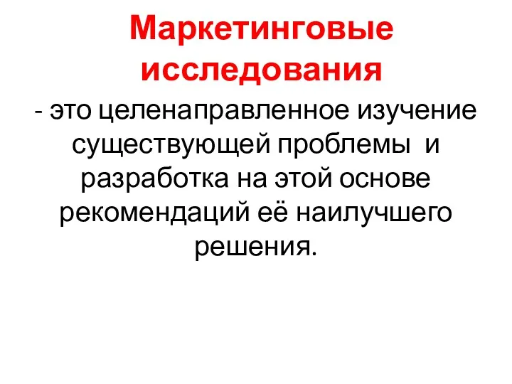 Маркетинговые исследования - это целенаправленное изучение существующей проблемы и разработка