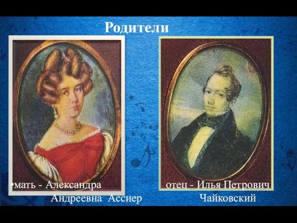 отец - Илья Петрович Чайковский мать - Александра Андреевна Ассиер Родители