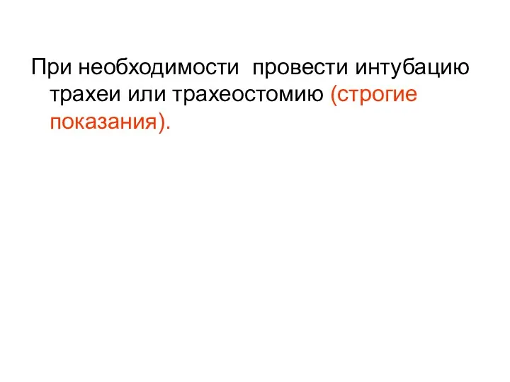 При необходимости провести интубацию трахеи или трахеостомию (строгие показания).