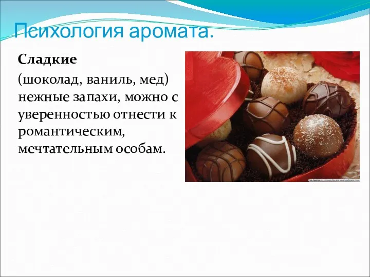 Психология аромата. Сладкие (шоколад, ваниль, мед) нежные запахи, можно с уверенностью отнести к романтическим, мечтательным особам.