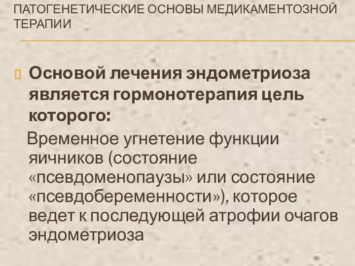 ПАТОГЕНЕТИЧЕСКИЕ ОСНОВЫ МЕДИКАМЕНТОЗНОЙ ТЕРАПИИ Основой лечения эндометриоза является гормонотерапия цель